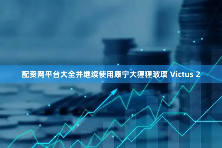 配资网平台大全并继续使用康宁大猩猩玻璃 Victus 2