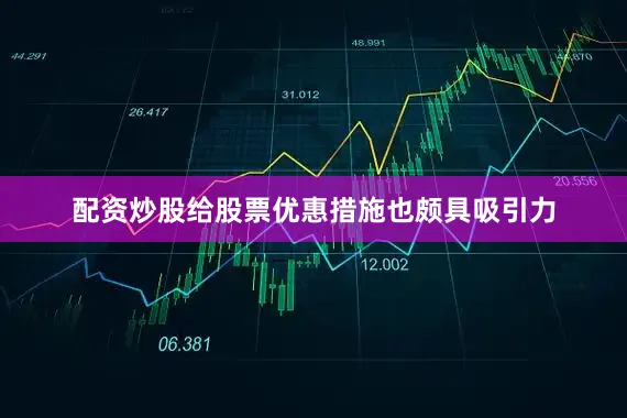 配资炒股给股票优惠措施也颇具吸引力