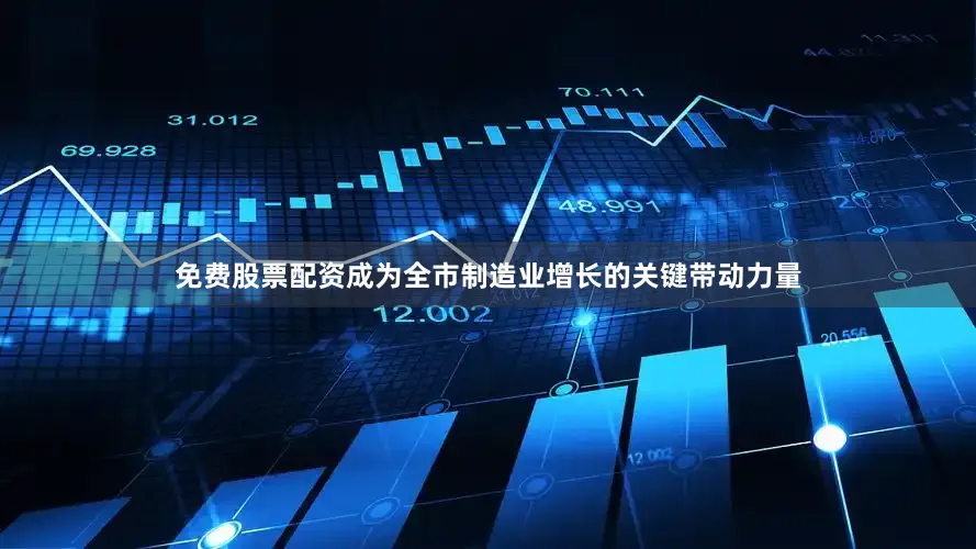 免费股票配资成为全市制造业增长的关键带动力量