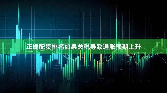 正规配资排名如果关税导致通胀预期上升