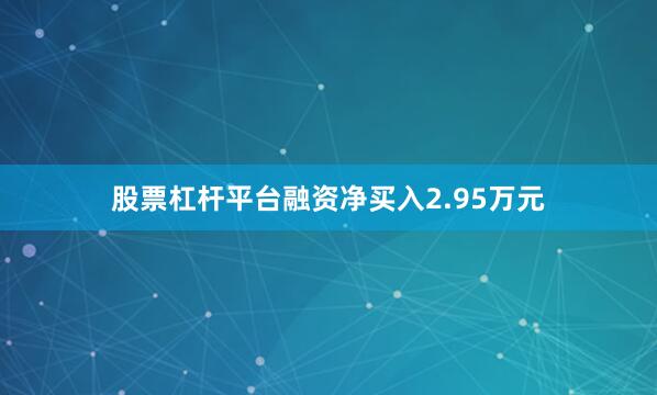 股票杠杆平台融资净买入2.95万元