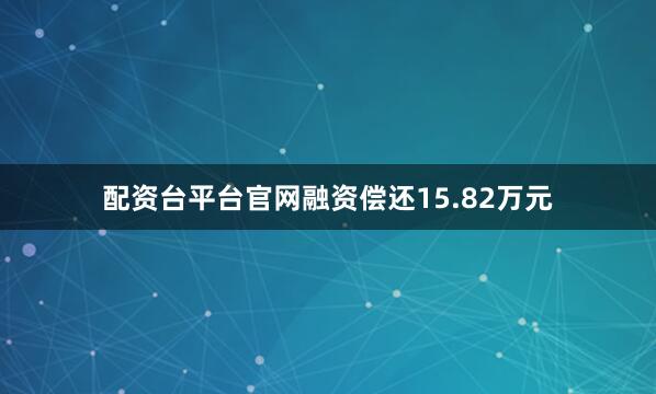 配资台平台官网融资偿还15.82万元