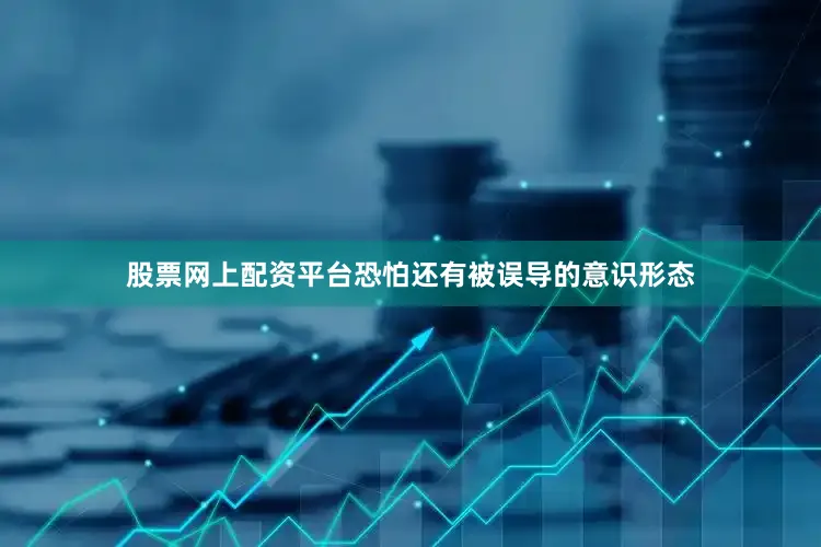 股票网上配资平台恐怕还有被误导的意识形态