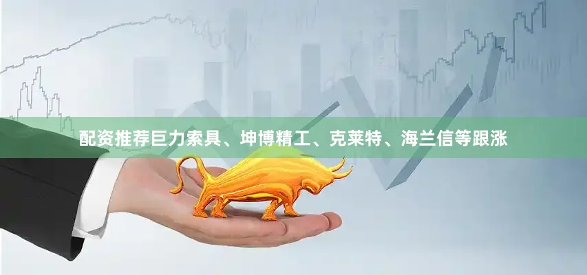 配资推荐巨力索具、坤博精工、克莱特、海兰信等跟涨