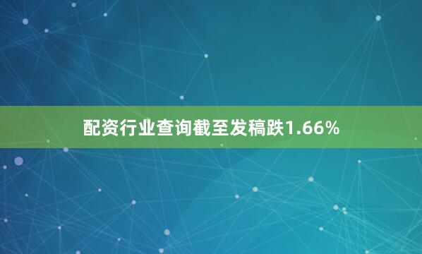 配资行业查询截至发稿跌1.66%
