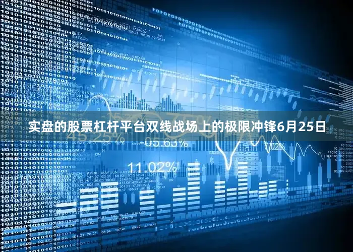 实盘的股票杠杆平台双线战场上的极限冲锋6月25日