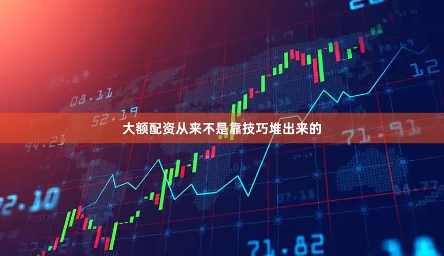大额配资从来不是靠技巧堆出来的