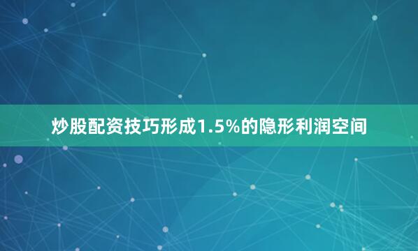 炒股配资技巧形成1.5%的隐形利润空间