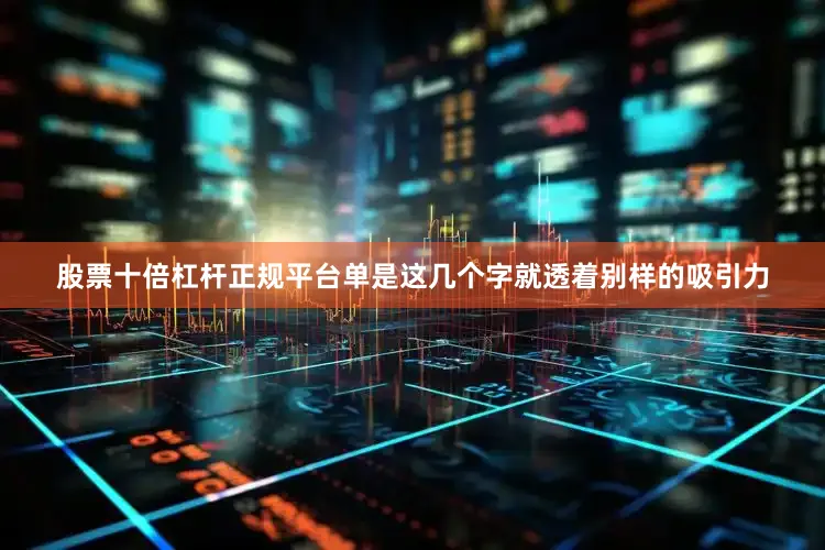股票十倍杠杆正规平台单是这几个字就透着别样的吸引力