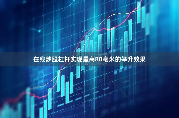 在线炒股杠杆实现最高80毫米的举升效果
