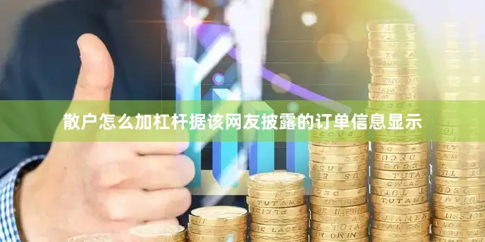 散户怎么加杠杆据该网友披露的订单信息显示