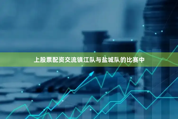 上股票配资交流镇江队与盐城队的比赛中