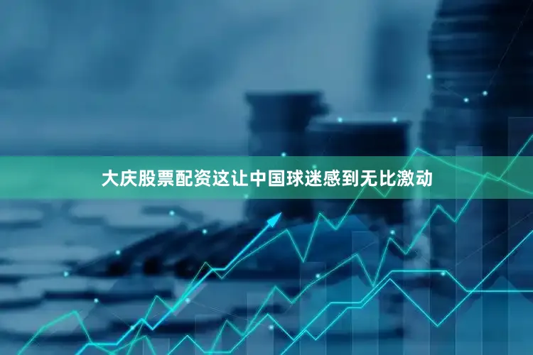 大庆股票配资这让中国球迷感到无比激动