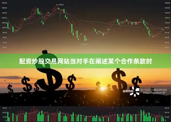 配资炒股交易网站当对手在阐述某个合作条款时