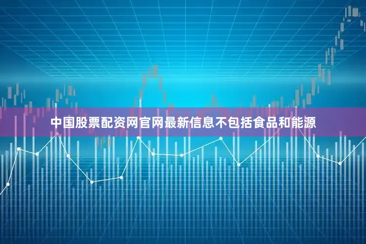 中国股票配资网官网最新信息　　不包括食品和能源