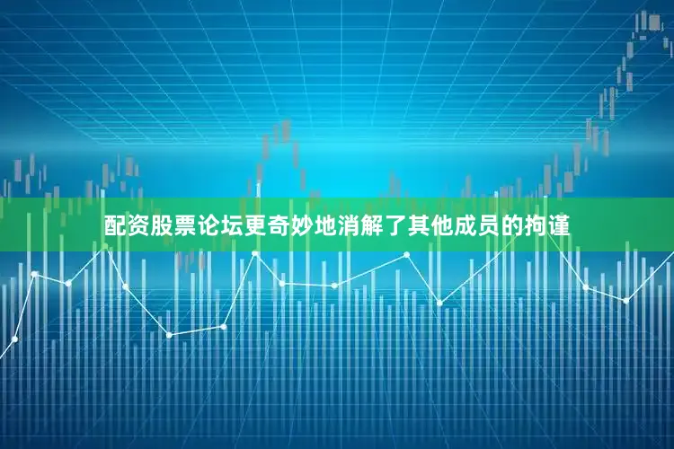 配资股票论坛更奇妙地消解了其他成员的拘谨
