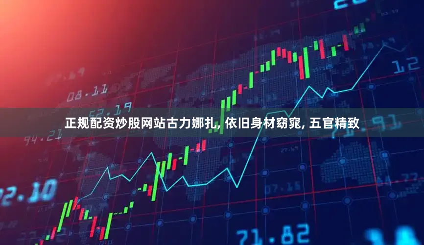 正规配资炒股网站古力娜扎, 依旧身材窈窕, 五官精致