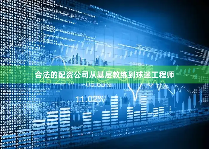 合法的配资公司从基层教练到球迷工程师