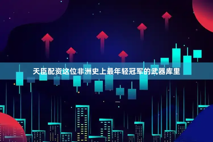 天臣配资这位非洲史上最年轻冠军的武器库里