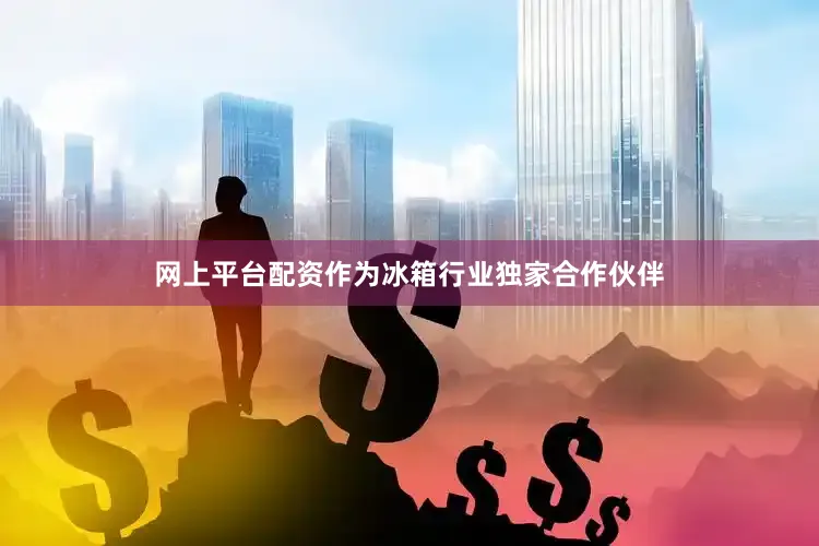 网上平台配资作为冰箱行业独家合作伙伴
