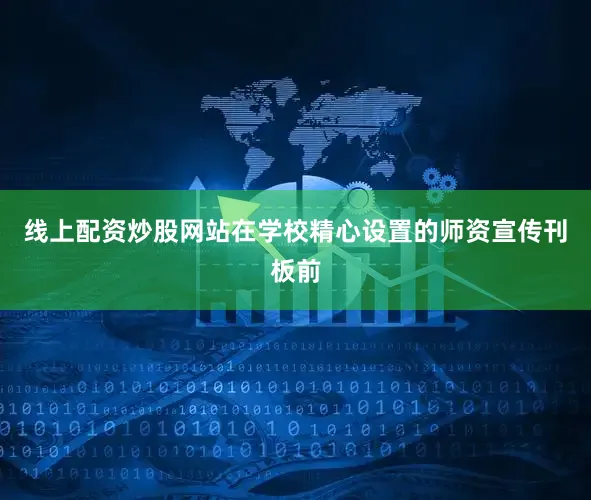 线上配资炒股网站在学校精心设置的师资宣传刊板前