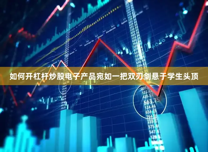 如何开杠杆炒股电子产品宛如一把双刃剑悬于学生头顶