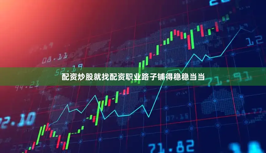 配资炒股就找配资职业路子铺得稳稳当当
