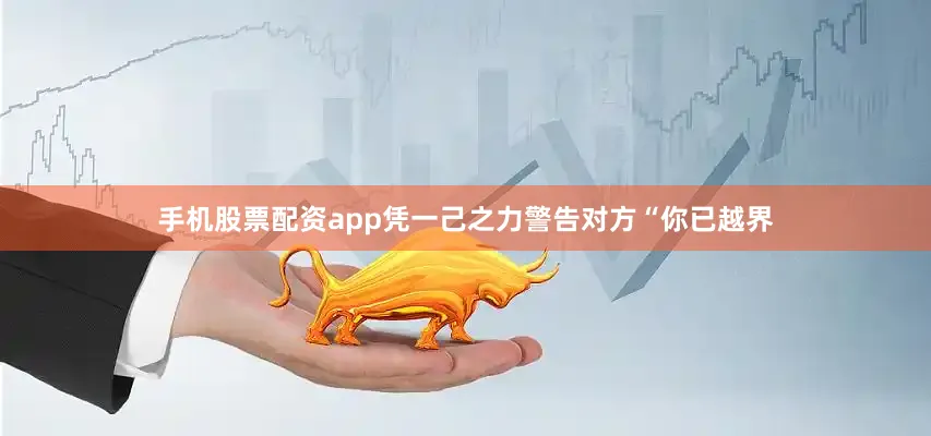 手机股票配资app凭一己之力警告对方“你已越界