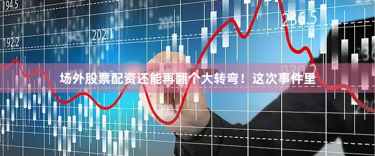场外股票配资还能再翻个大转弯！这次事件里