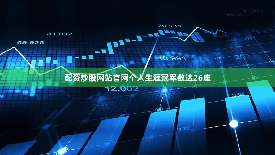 配资炒股网站官网个人生涯冠军数达26座