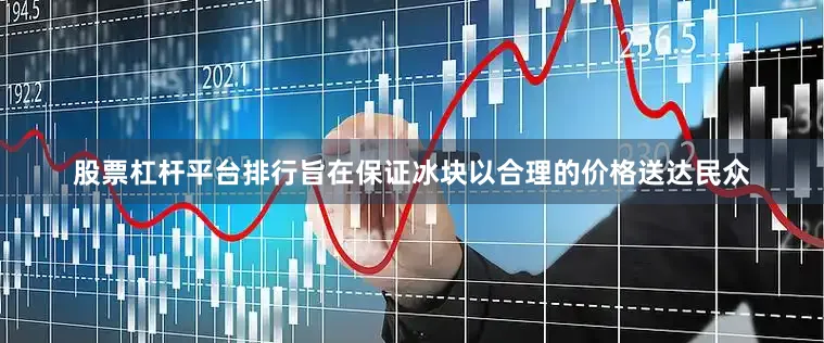 股票杠杆平台排行旨在保证冰块以合理的价格送达民众