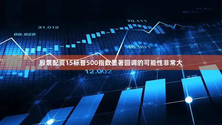 股票配资15标普500指数显著回调的可能性非常大