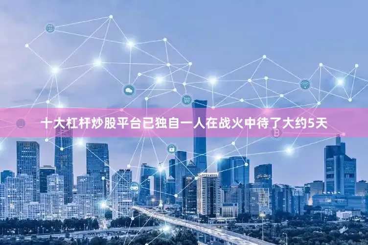 十大杠杆炒股平台已独自一人在战火中待了大约5天