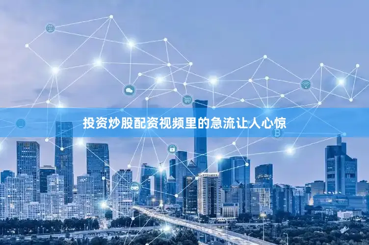 投资炒股配资视频里的急流让人心惊