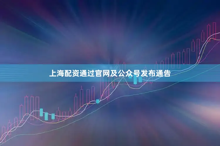 上海配资通过官网及公众号发布通告