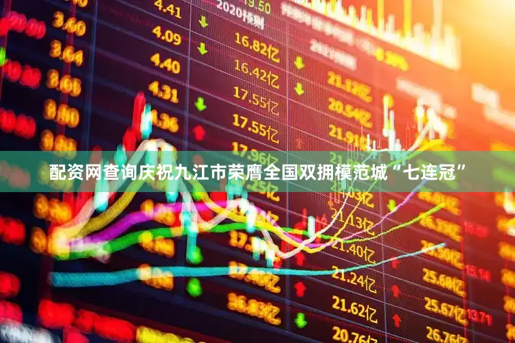配资网查询庆祝九江市荣膺全国双拥模范城“七连冠”
