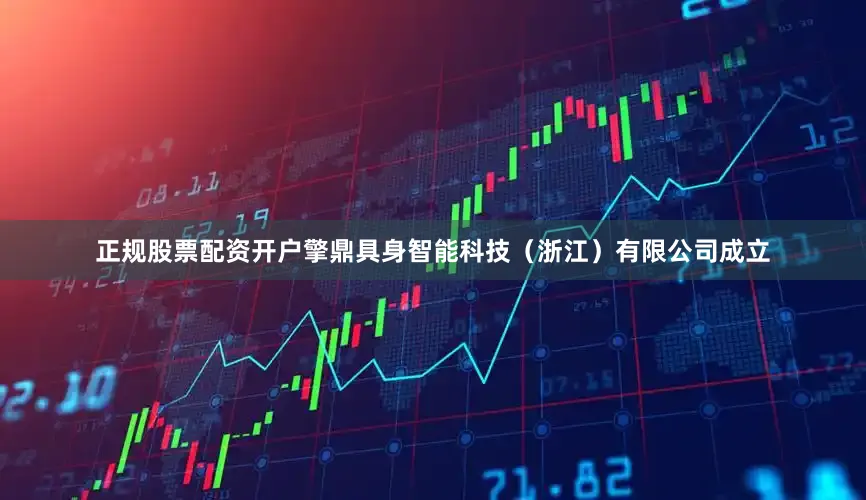 正规股票配资开户擎鼎具身智能科技（浙江）有限公司成立