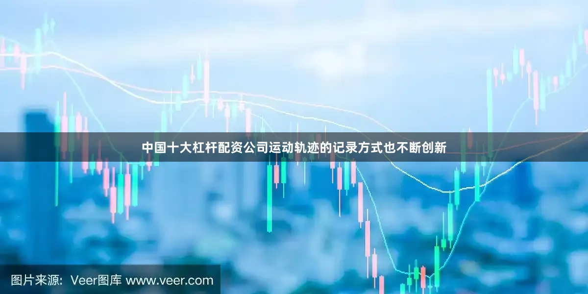 中国十大杠杆配资公司运动轨迹的记录方式也不断创新