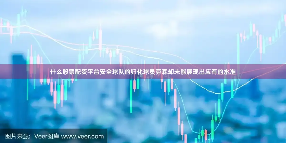 什么股票配资平台安全球队的归化球员劳森却未能展现出应有的水准