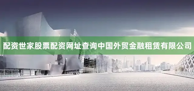 配资世家股票配资网址查询中国外贸金融租赁有限公司