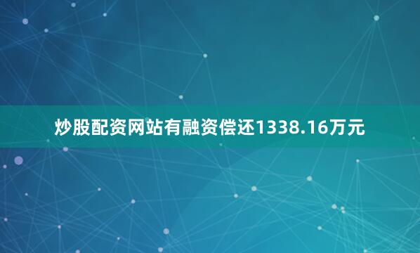 炒股配资网站有融资偿还1338.16万元