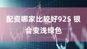 配资哪家比较好925 银会变浅绿色