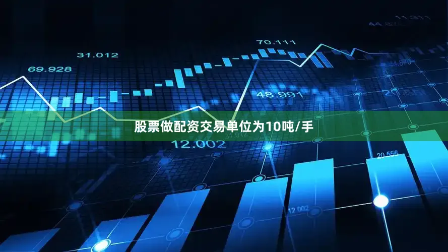 股票做配资交易单位为10吨/手