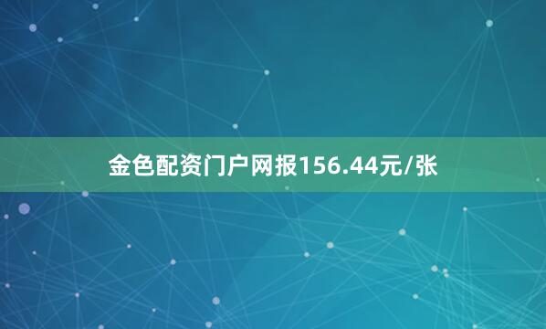 金色配资门户网报156.44元/张