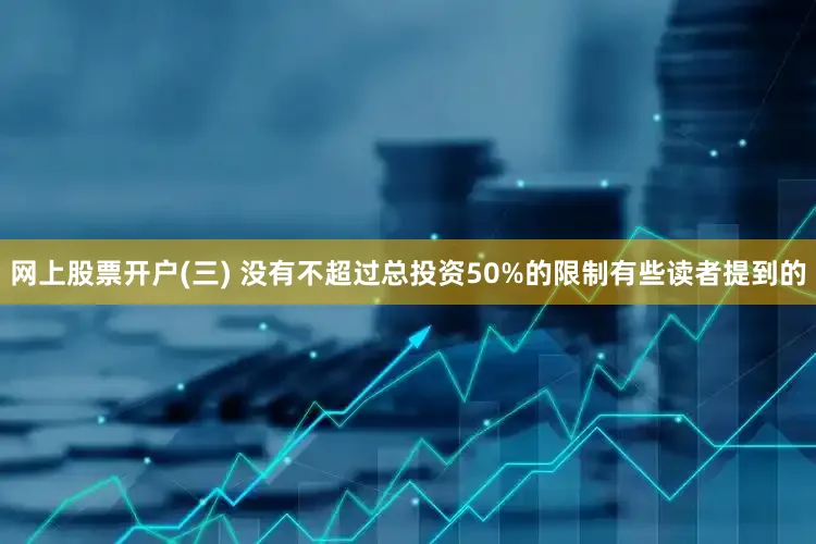 网上股票开户(三) 没有不超过总投资50%的限制有些读者提到的