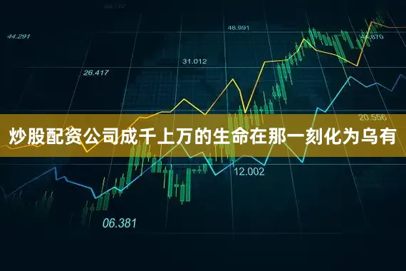 炒股配资公司成千上万的生命在那一刻化为乌有