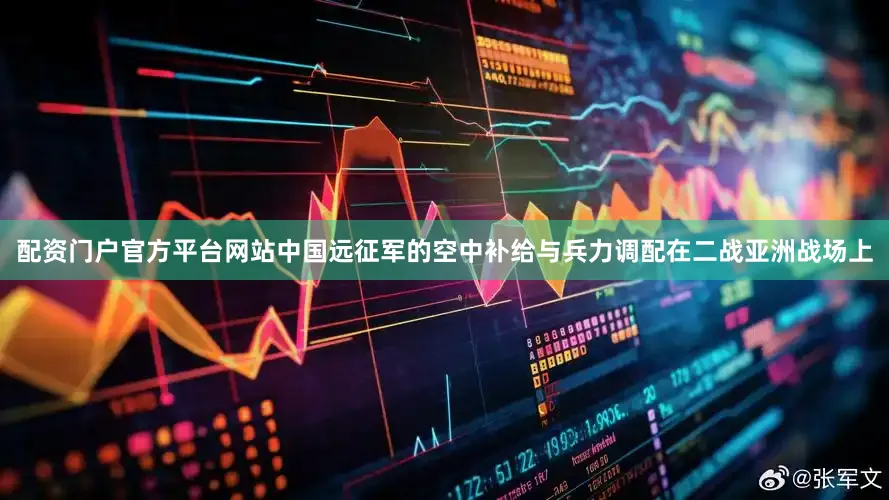 配资门户官方平台网站中国远征军的空中补给与兵力调配在二战亚洲战场上