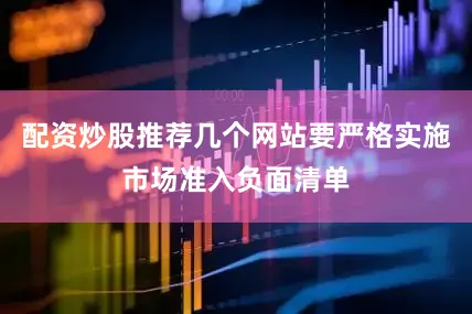 配资炒股推荐几个网站要严格实施市场准入负面清单