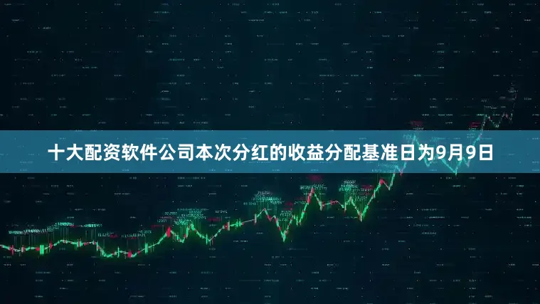 十大配资软件公司本次分红的收益分配基准日为9月9日