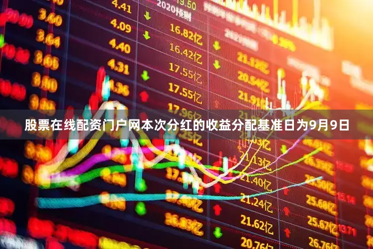 股票在线配资门户网本次分红的收益分配基准日为9月9日